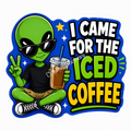 Cosmic Alien - I Came For The Iced Coffee