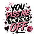 You Piss Me The…